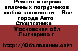 •	Ремонт и сервис вилочных погрузчиков (любой сложности) - Все города Авто » Спецтехника   . Московская обл.,Лыткарино г.